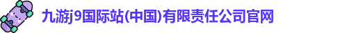 九游j9国际站(中国)有限责任公司官网
